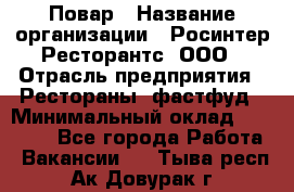 Повар › Название организации ­ Росинтер Ресторантс, ООО › Отрасль предприятия ­ Рестораны, фастфуд › Минимальный оклад ­ 35 000 - Все города Работа » Вакансии   . Тыва респ.,Ак-Довурак г.